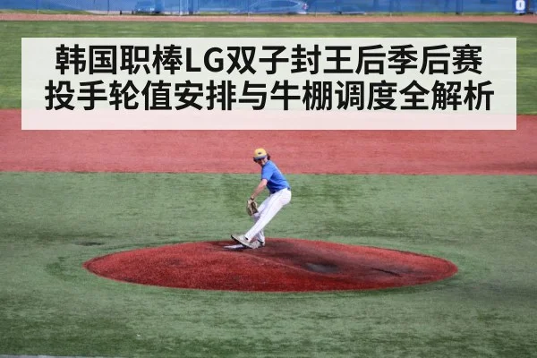 韩国职棒LG双子封王后季后赛投手轮值安排与牛棚调度全解析